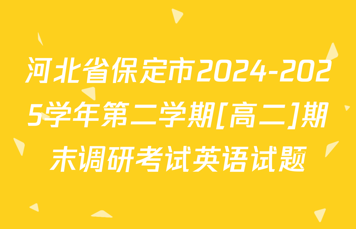 河北省保定市2024-2025学年第二学期[高二]期末调研考试英语试题