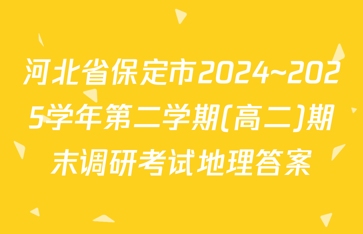 河北省保定市2024~2025学年第二学期(高二)期末调研考试地理答案
