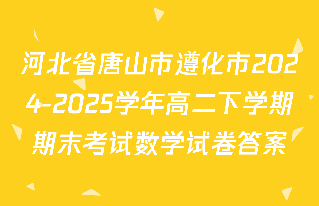 河北省唐山市遵化市2024-2025学年高二下学期期末考试数学试卷答案