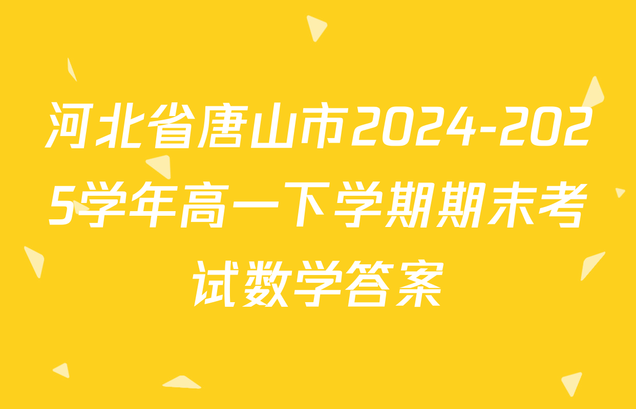 河北省唐山市2024-2025学年高一下学期期末考试数学答案