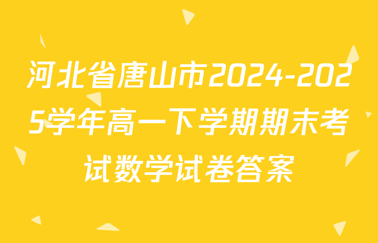 河北省唐山市2024-2025学年高一下学期期末考试数学试卷答案