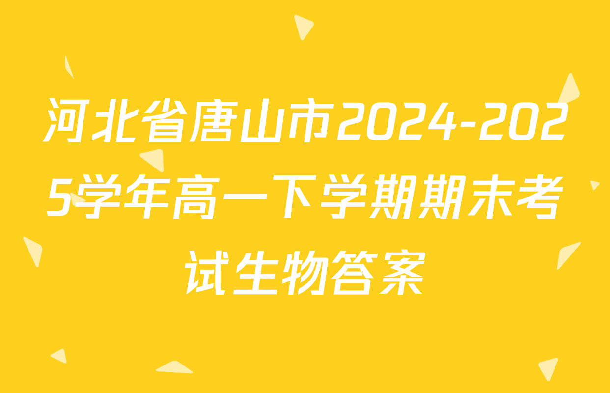 河北省唐山市2024-2025学年高一下学期期末考试生物答案