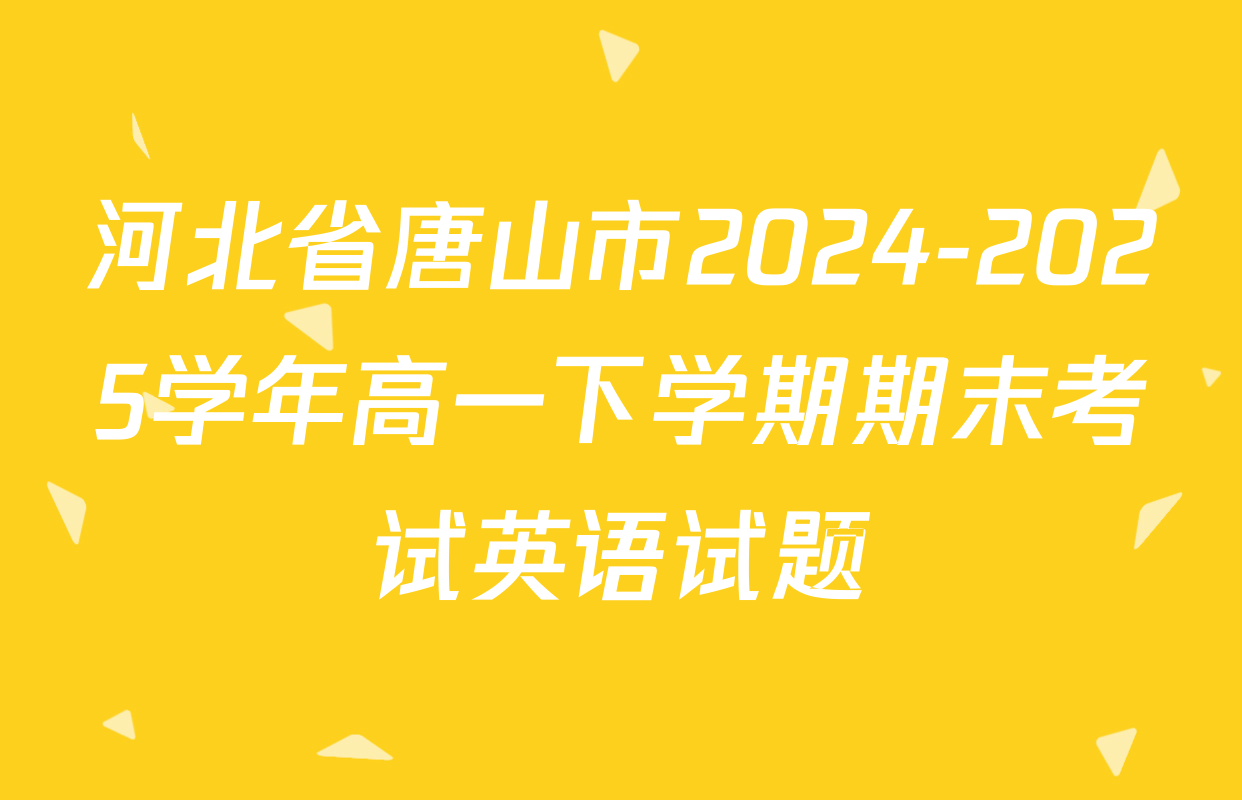 河北省唐山市2024-2025学年高一下学期期末考试英语试题