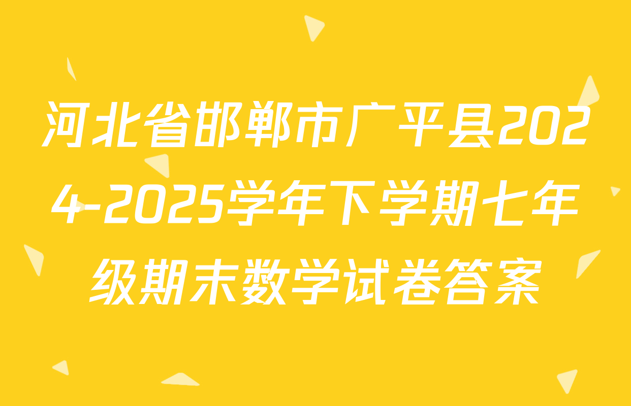 河北省邯郸市广平县2024-2025学年下学期七年级期末数学试卷答案
