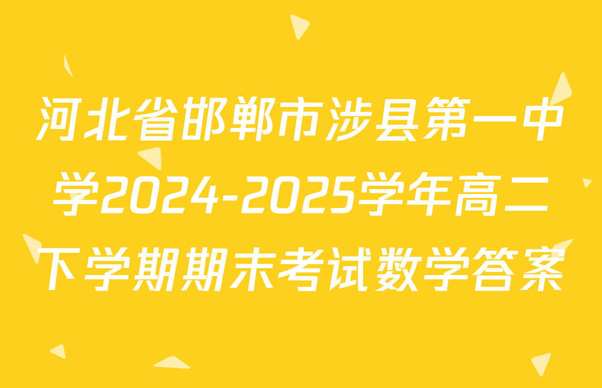 河北省邯郸市涉县第一中学2024-2025学年高二下学期期末考试数学答案