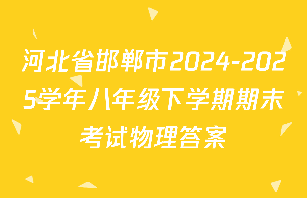 河北省邯郸市2024-2025学年八年级下学期期末考试物理答案