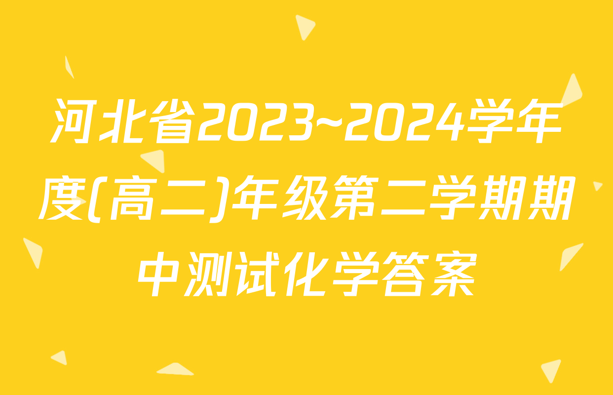 河北省2023~2024学年度(高二)年级第二学期期中测试化学答案