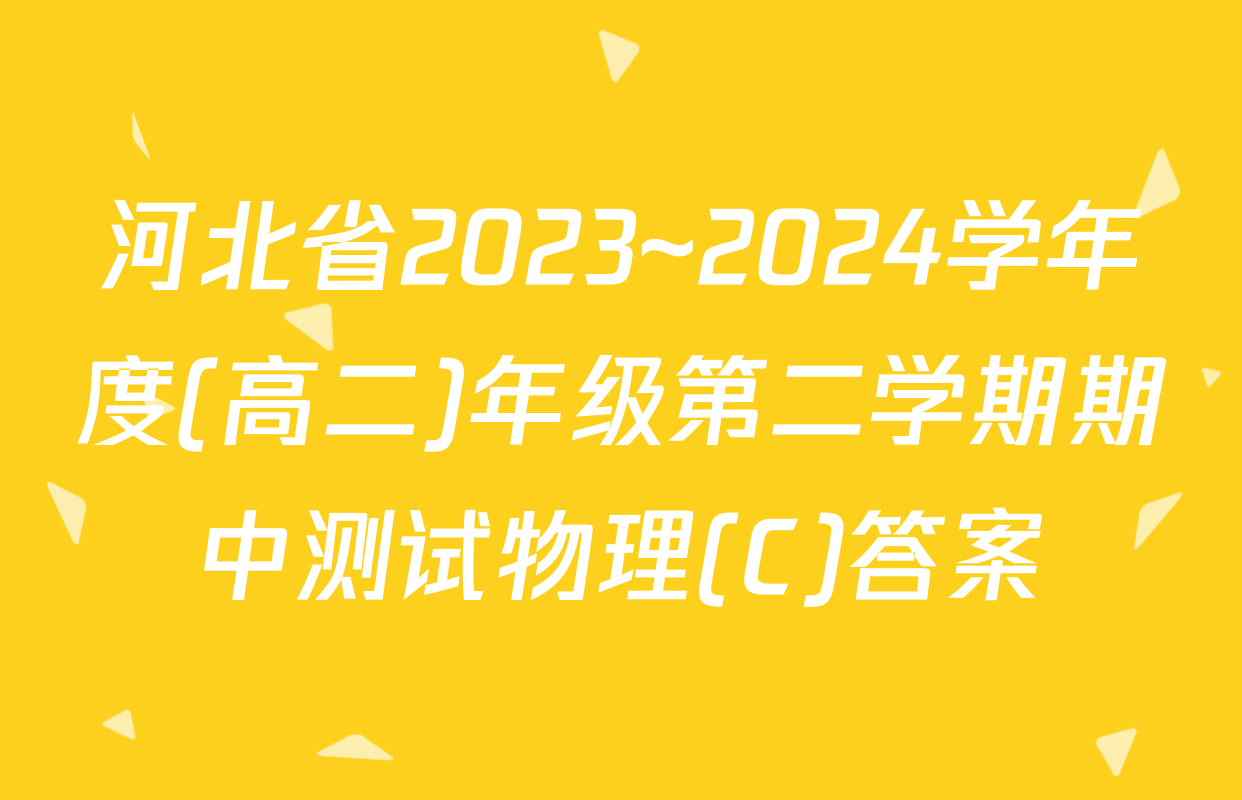 河北省2023~2024学年度(高二)年级第二学期期中测试物理(C)答案
