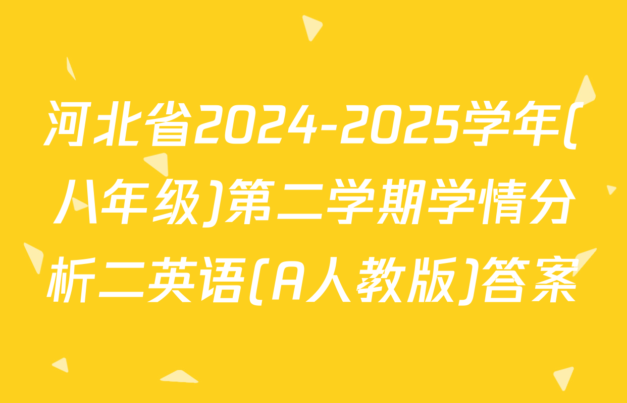 河北省2024-2025学年(八年级)第二学期学情分析二英语(A人教版)答案