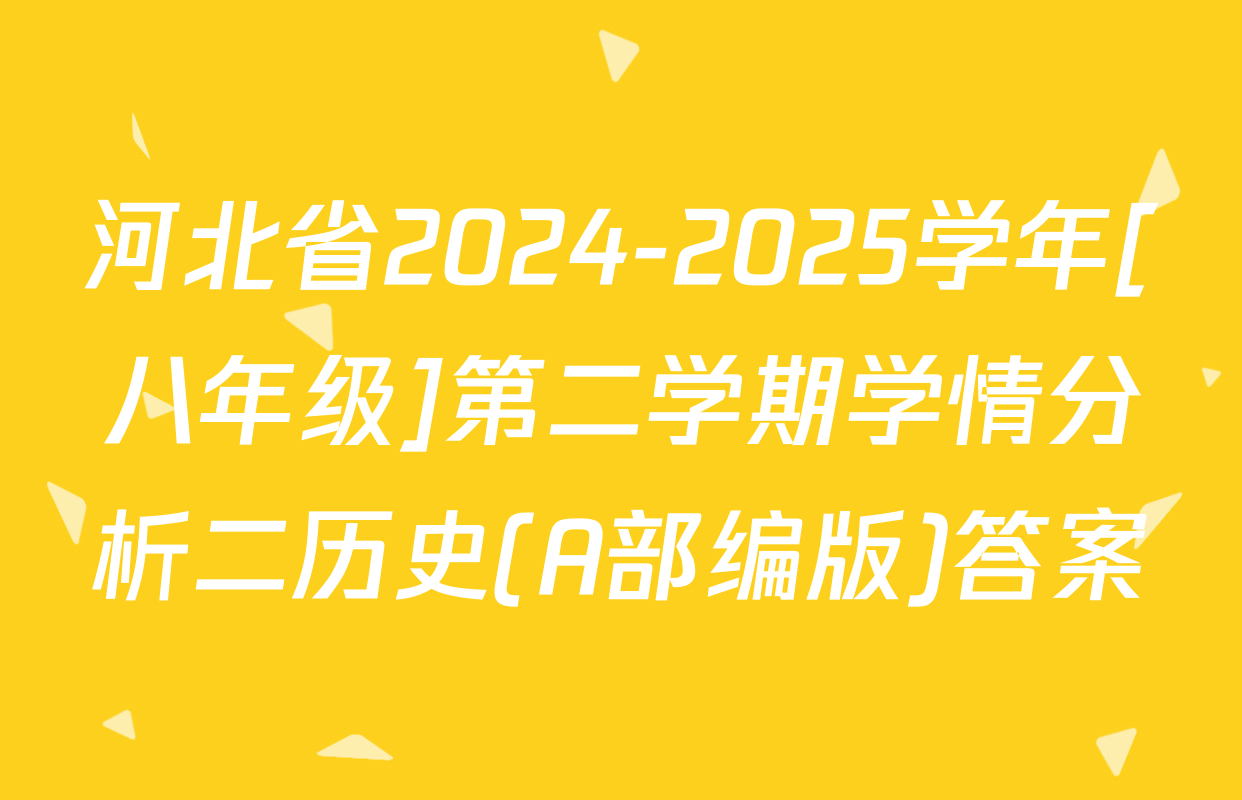 河北省2024-2025学年[八年级]第二学期学情分析二历史(A部编版)答案