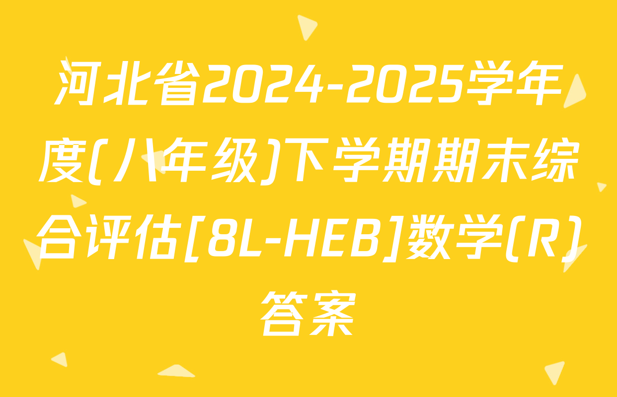 河北省2024-2025学年度(八年级)下学期期末综合评估[8L-HEB]数学(R)答案