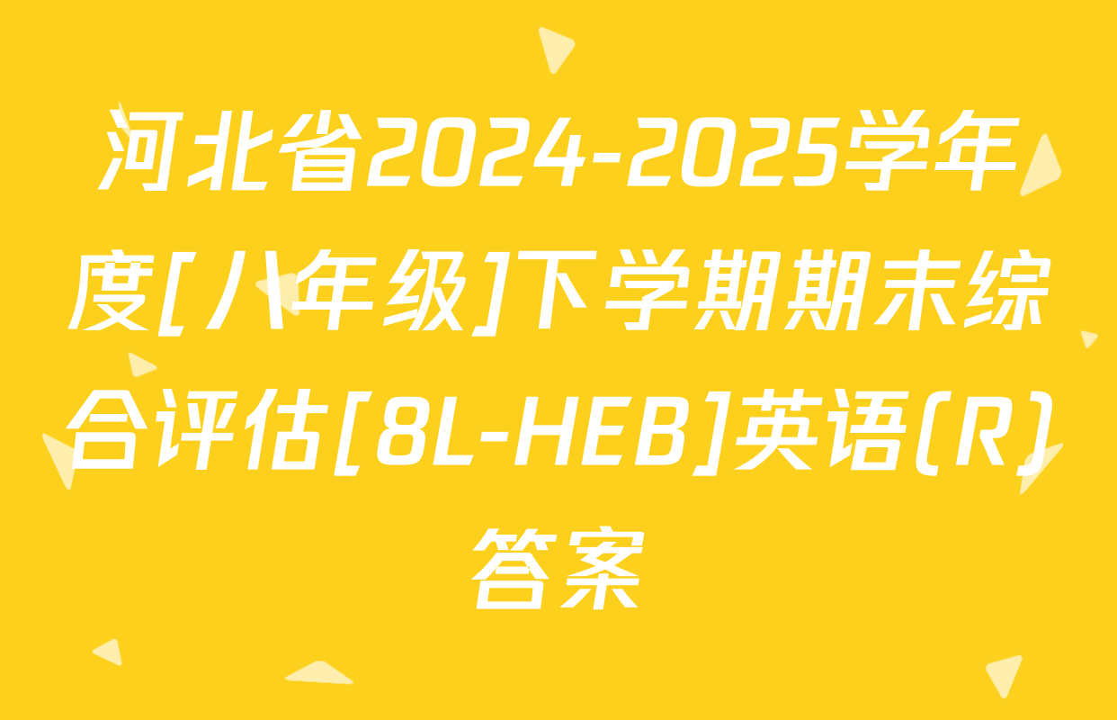 河北省2024-2025学年度[八年级]下学期期末综合评估[8L-HEB]英语(R)答案