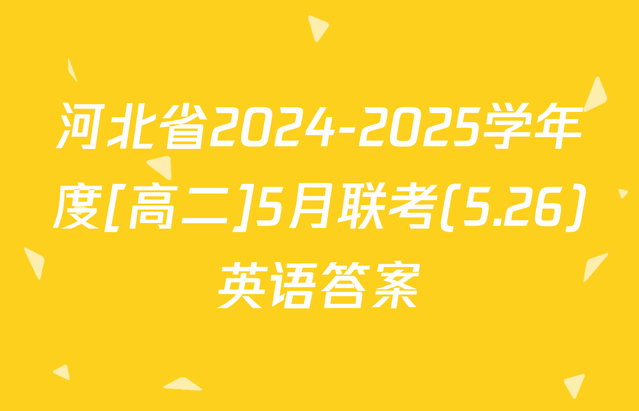 河北省2024-2025学年度[高二]5月联考(5.26)英语答案
