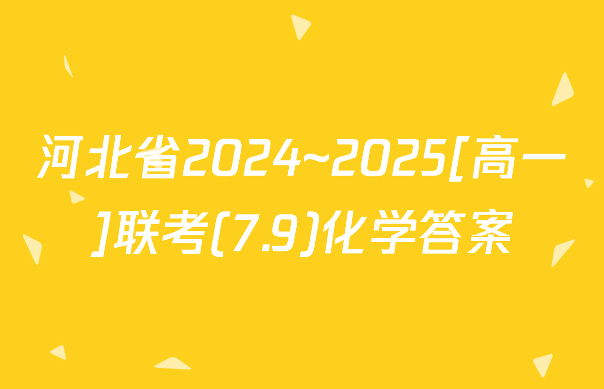 河北省2024~2025[高一]联考(7.9)化学答案