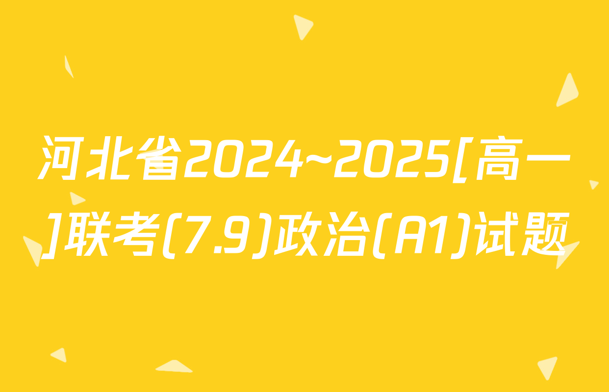河北省2024~2025[高一]联考(7.9)政治(A1)试题