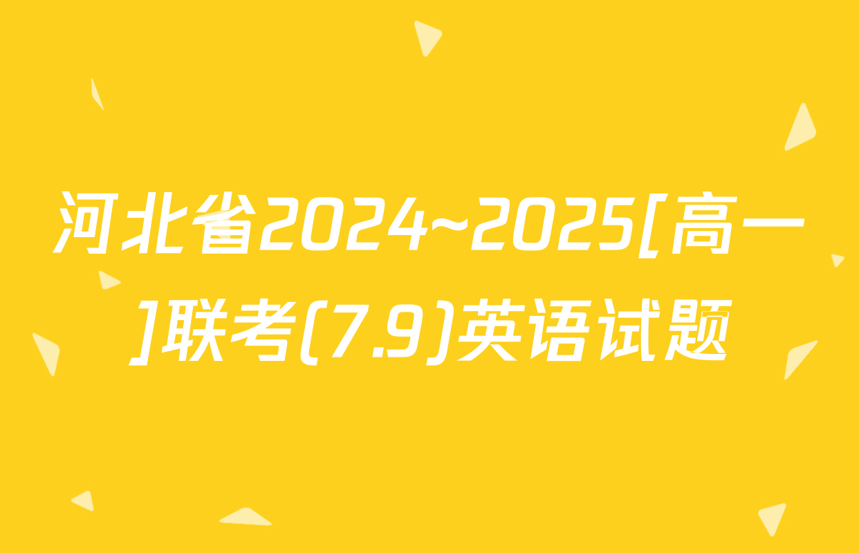 河北省2024~2025[高一]联考(7.9)英语试题
