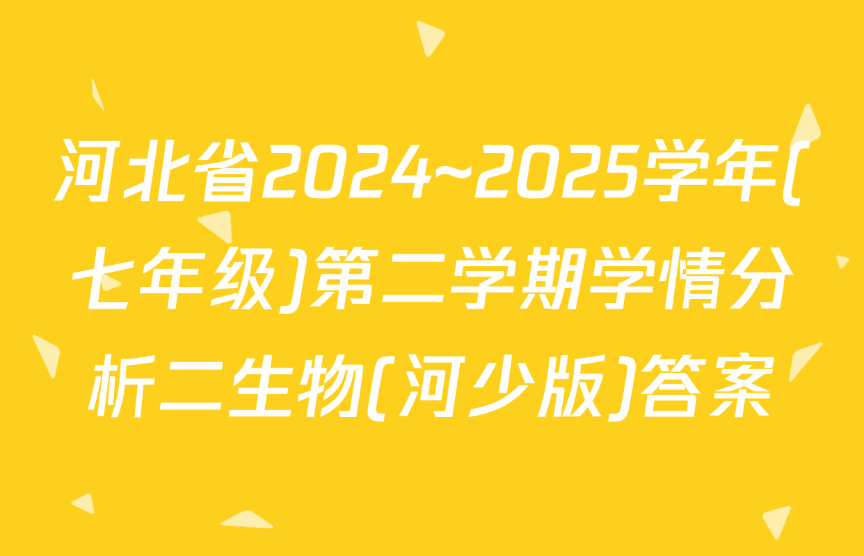 河北省2024~2025学年(七年级)第二学期学情分析二生物(河少版)答案