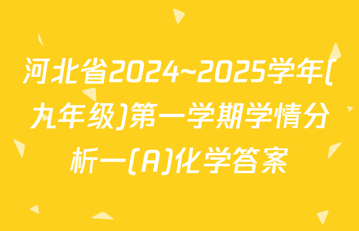 河北省2024~2025学年(九年级)第一学期学情分析一(A)化学答案