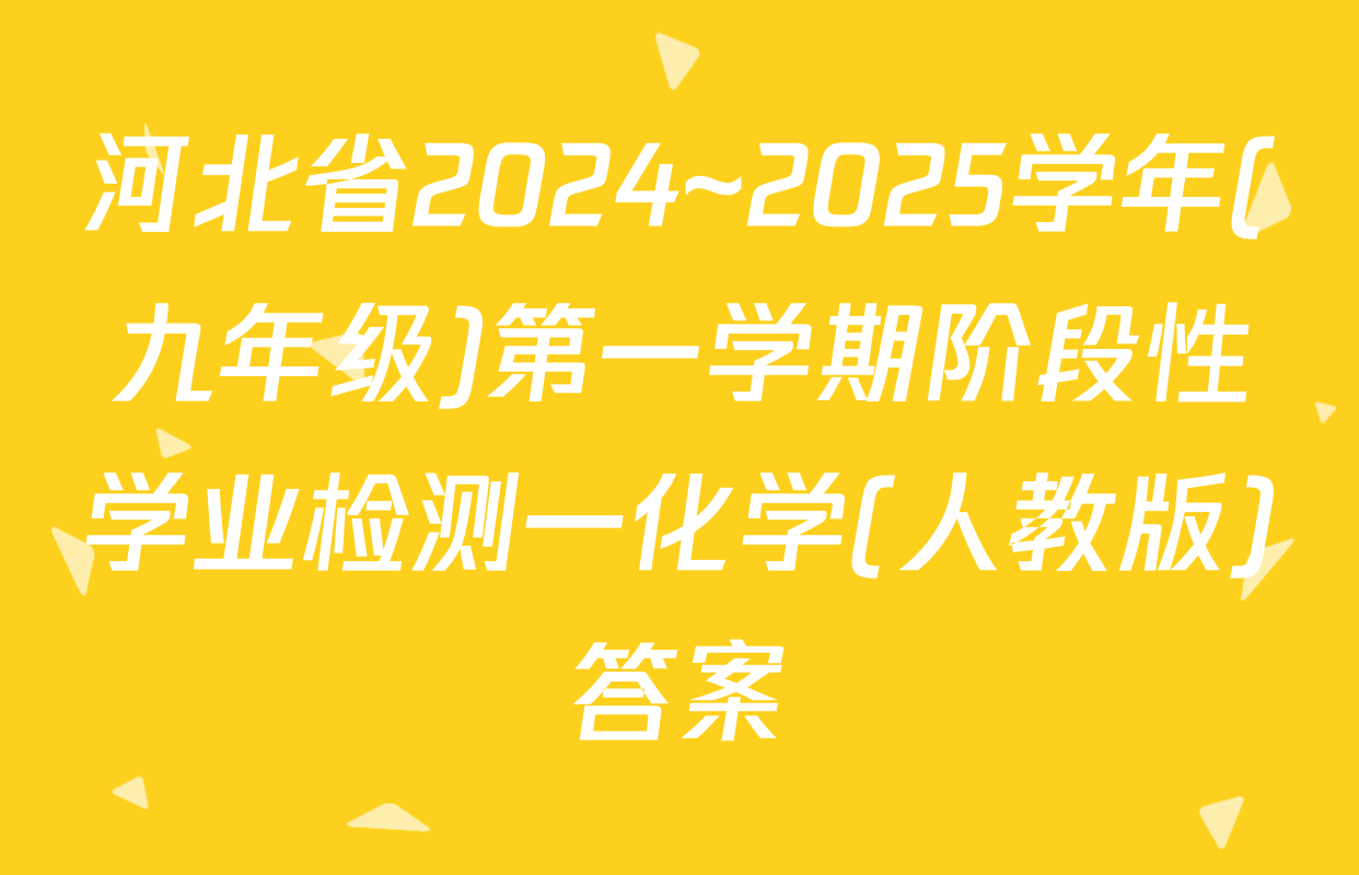 河北省2024~2025学年(九年级)第一学期阶段性学业检测一化学(人教版)答案