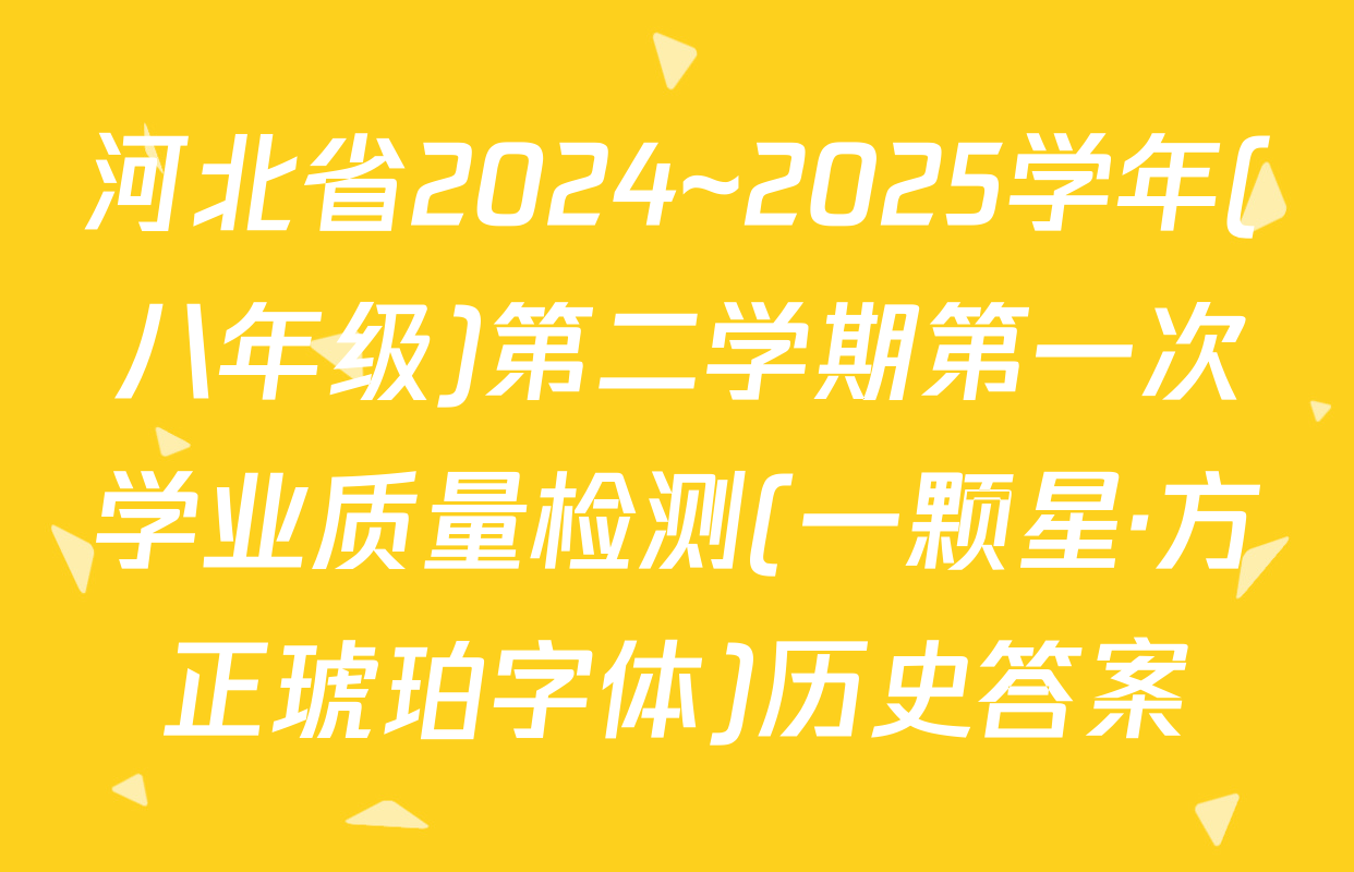 河北省2024~2025学年(八年级)第二学期第一次学业质量检测(一颗星·方正琥珀字体)历史答案