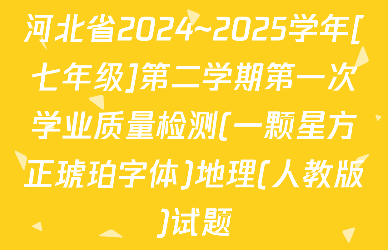 河北省2024~2025学年[七年级]第二学期第一次学业质量检测(一颗星方正琥珀字体)地理(人教版)试题