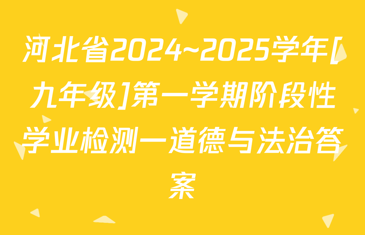 河北省2024~2025学年[九年级]第一学期阶段性学业检测一道德与法治答案