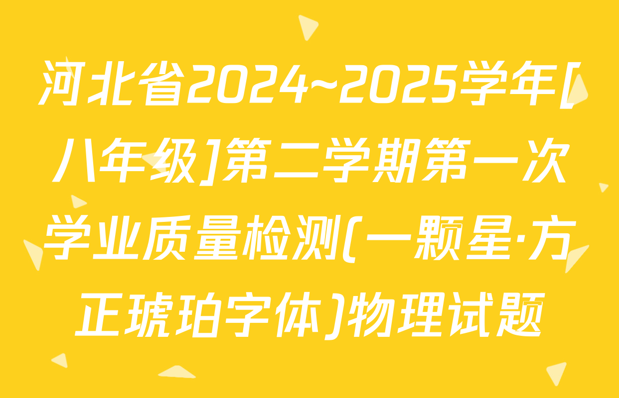 河北省2024~2025学年[八年级]第二学期第一次学业质量检测(一颗星·方正琥珀字体)物理试题