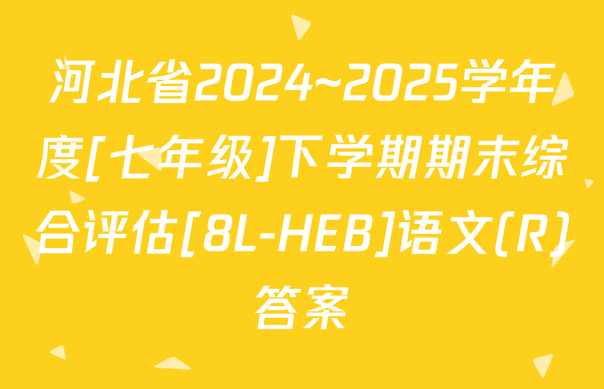河北省2024~2025学年度[七年级]下学期期末综合评估[8L-HEB]语文(R)答案
