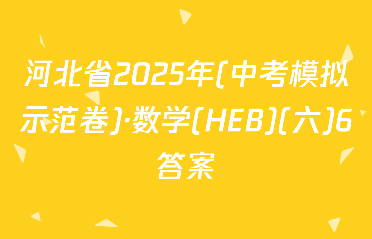 河北省2025年(中考模拟示范卷)·数学(HEB)(六)6答案