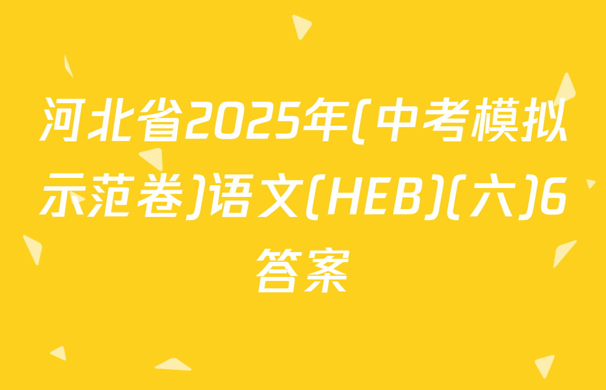 河北省2025年(中考模拟示范卷)语文(HEB)(六)6答案