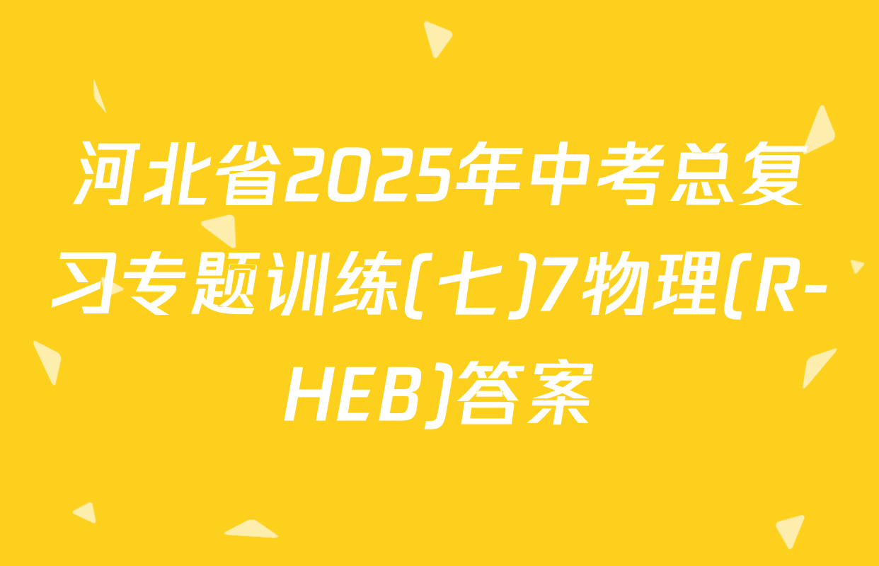 河北省2025年中考总复习专题训练(七)7物理(R-HEB)答案