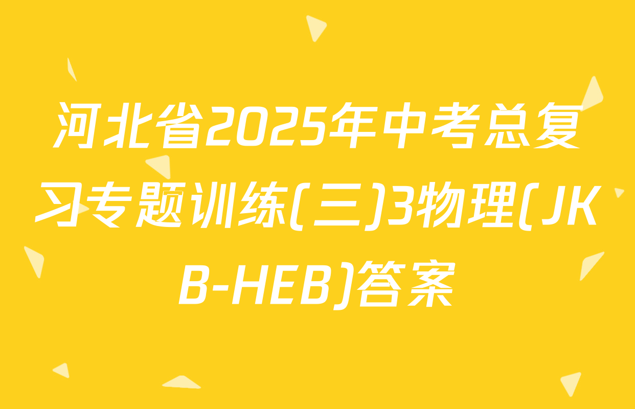 河北省2025年中考总复习专题训练(三)3物理(JKB-HEB)答案