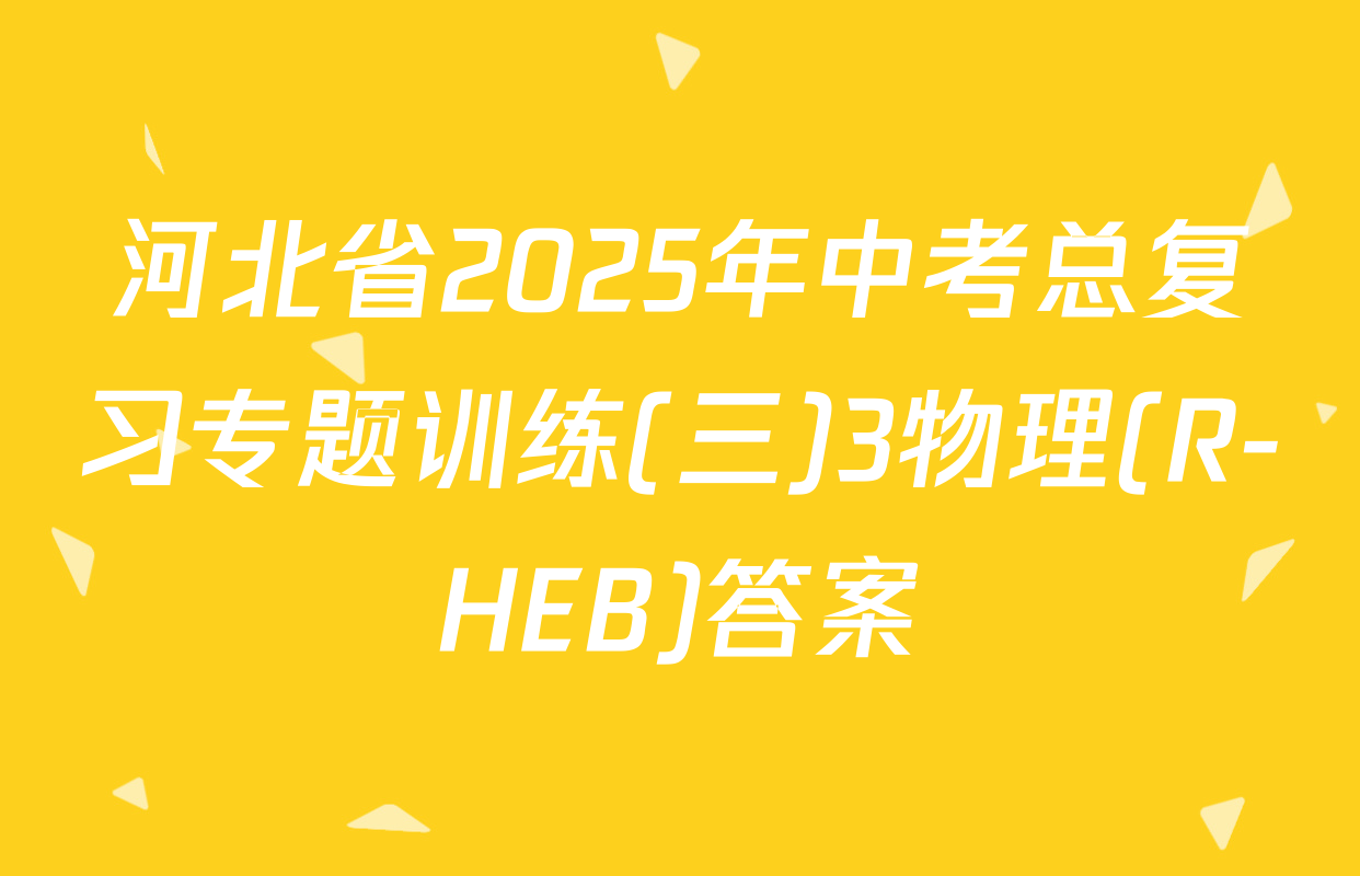 河北省2025年中考总复习专题训练(三)3物理(R-HEB)答案