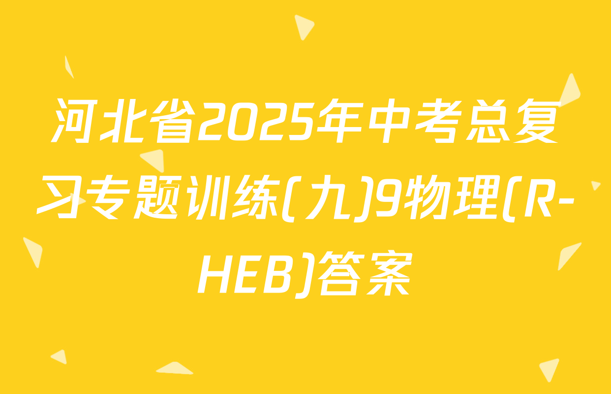 河北省2025年中考总复习专题训练(九)9物理(R-HEB)答案