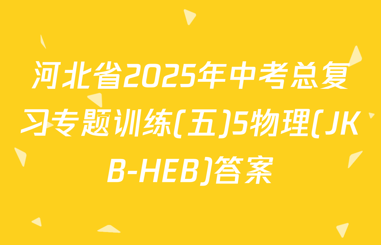 河北省2025年中考总复习专题训练(五)5物理(JKB-HEB)答案