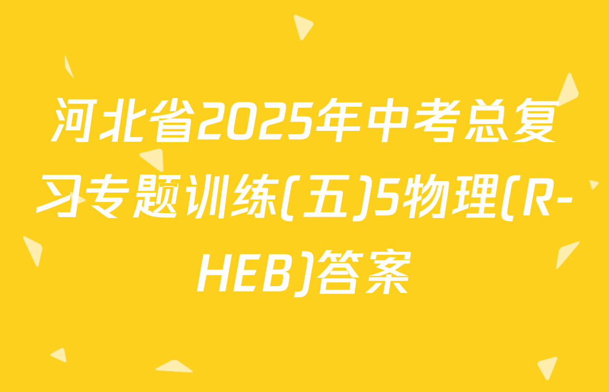 河北省2025年中考总复习专题训练(五)5物理(R-HEB)答案