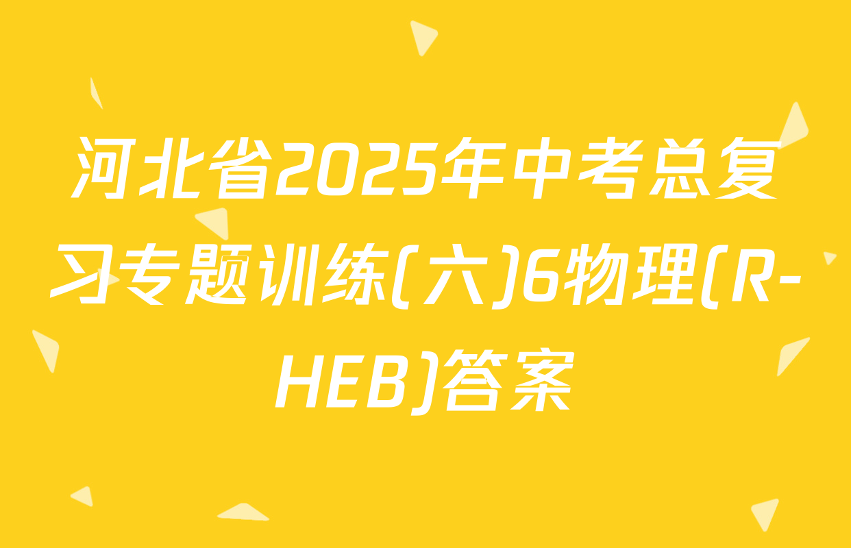 河北省2025年中考总复习专题训练(六)6物理(R-HEB)答案