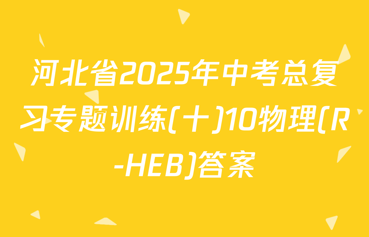 河北省2025年中考总复习专题训练(十)10物理(R-HEB)答案