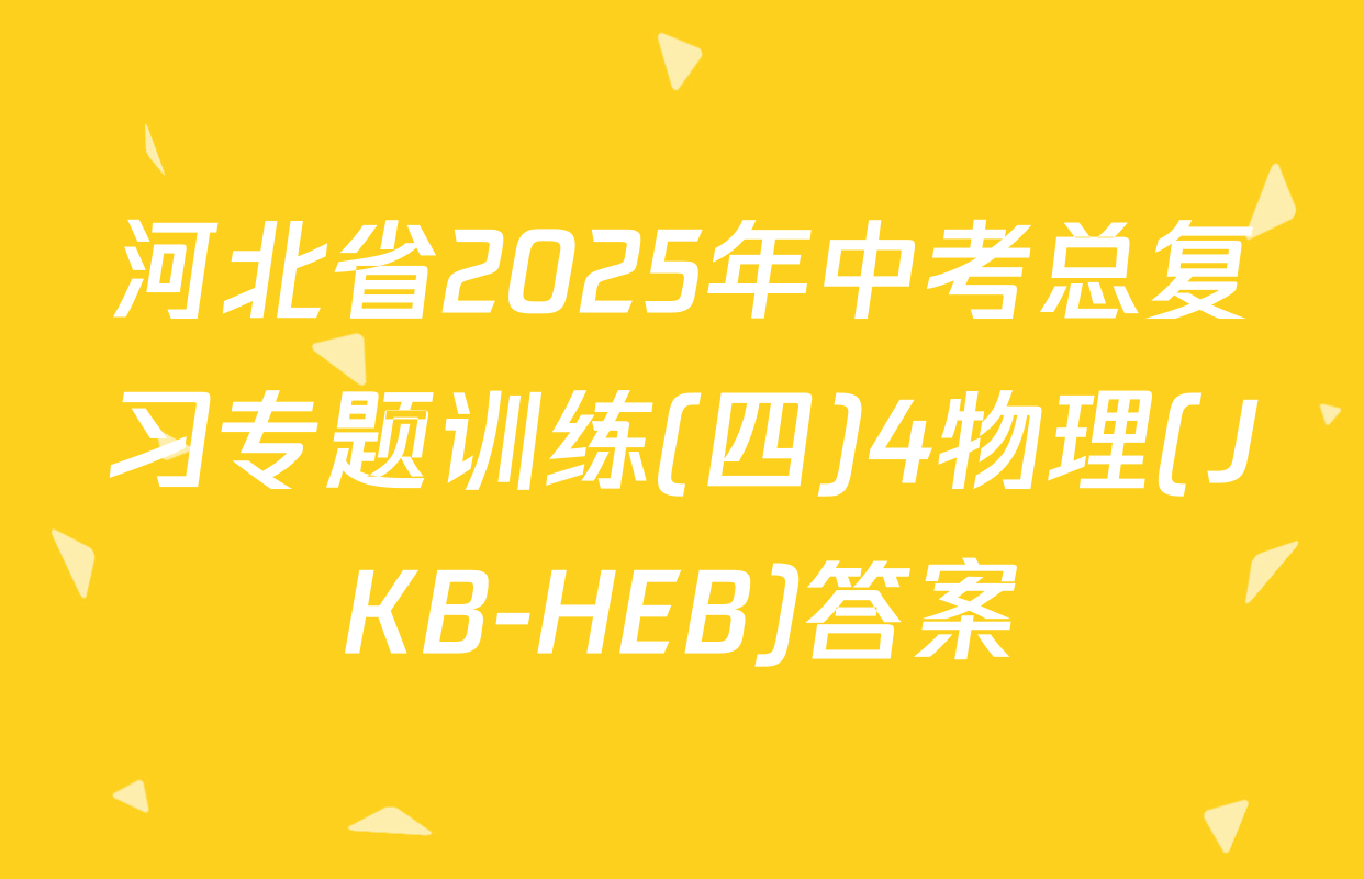 河北省2025年中考总复习专题训练(四)4物理(JKB-HEB)答案