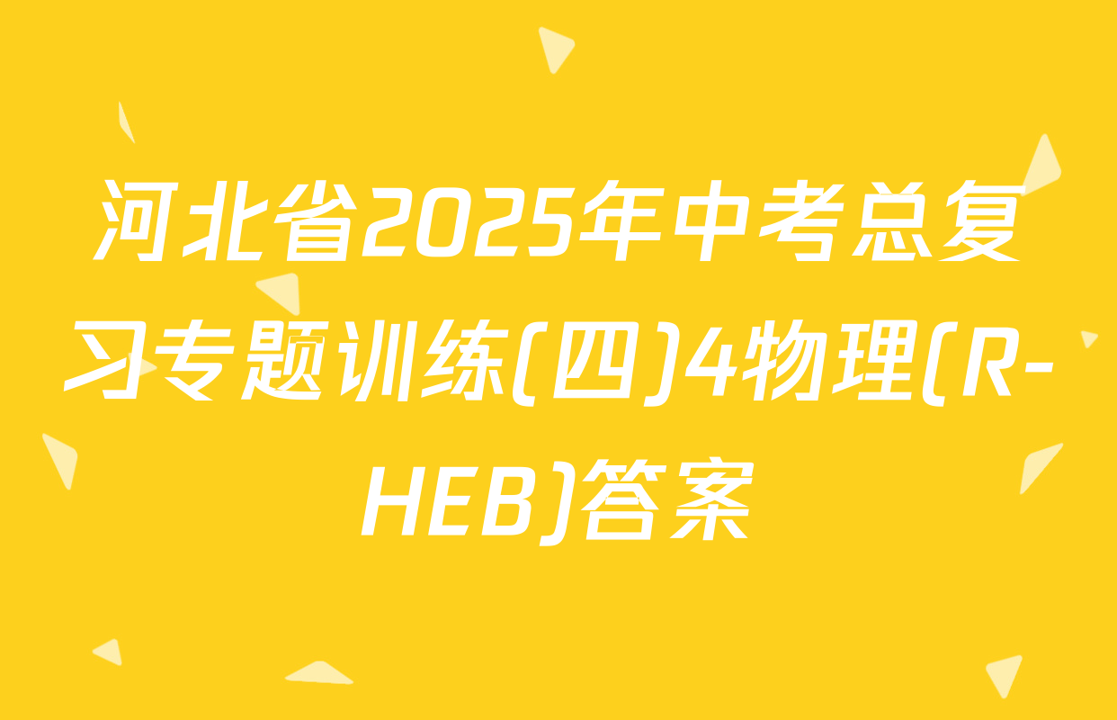 河北省2025年中考总复习专题训练(四)4物理(R-HEB)答案