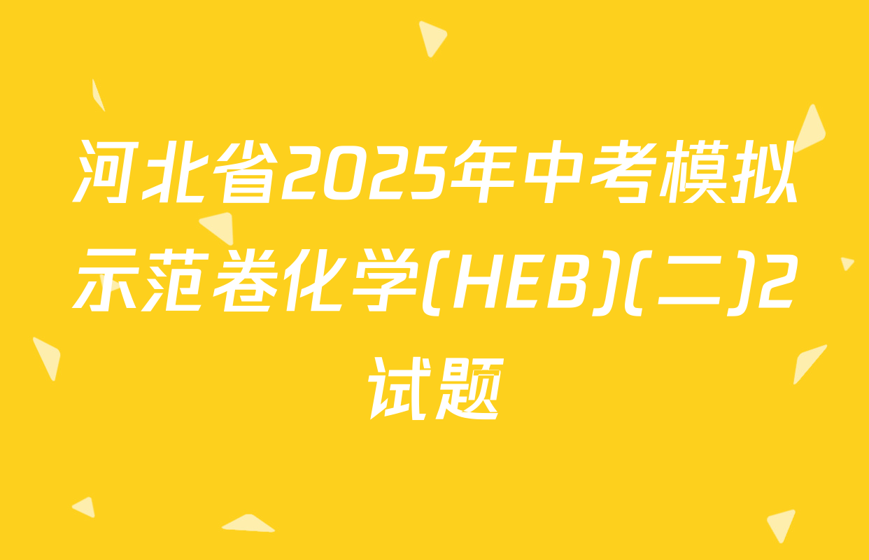河北省2025年中考模拟示范卷化学(HEB)(二)2试题