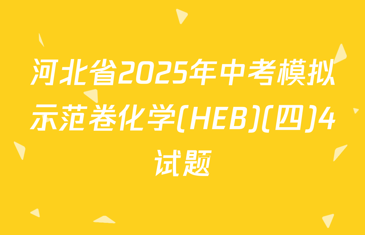 河北省2025年中考模拟示范卷化学(HEB)(四)4试题
