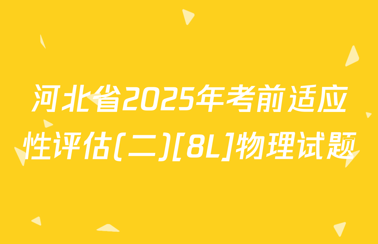河北省2025年考前适应性评估(二)[8L]物理试题