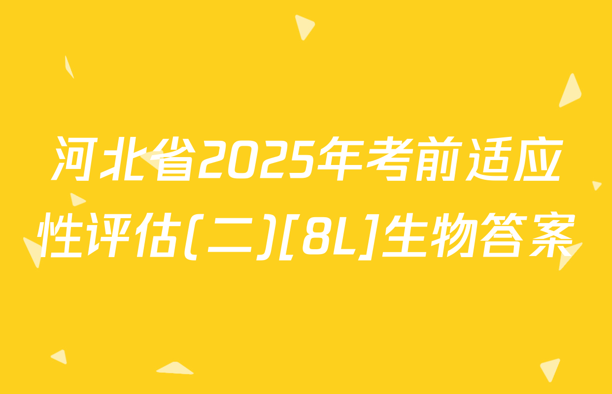 河北省2025年考前适应性评估(二)[8L]生物答案