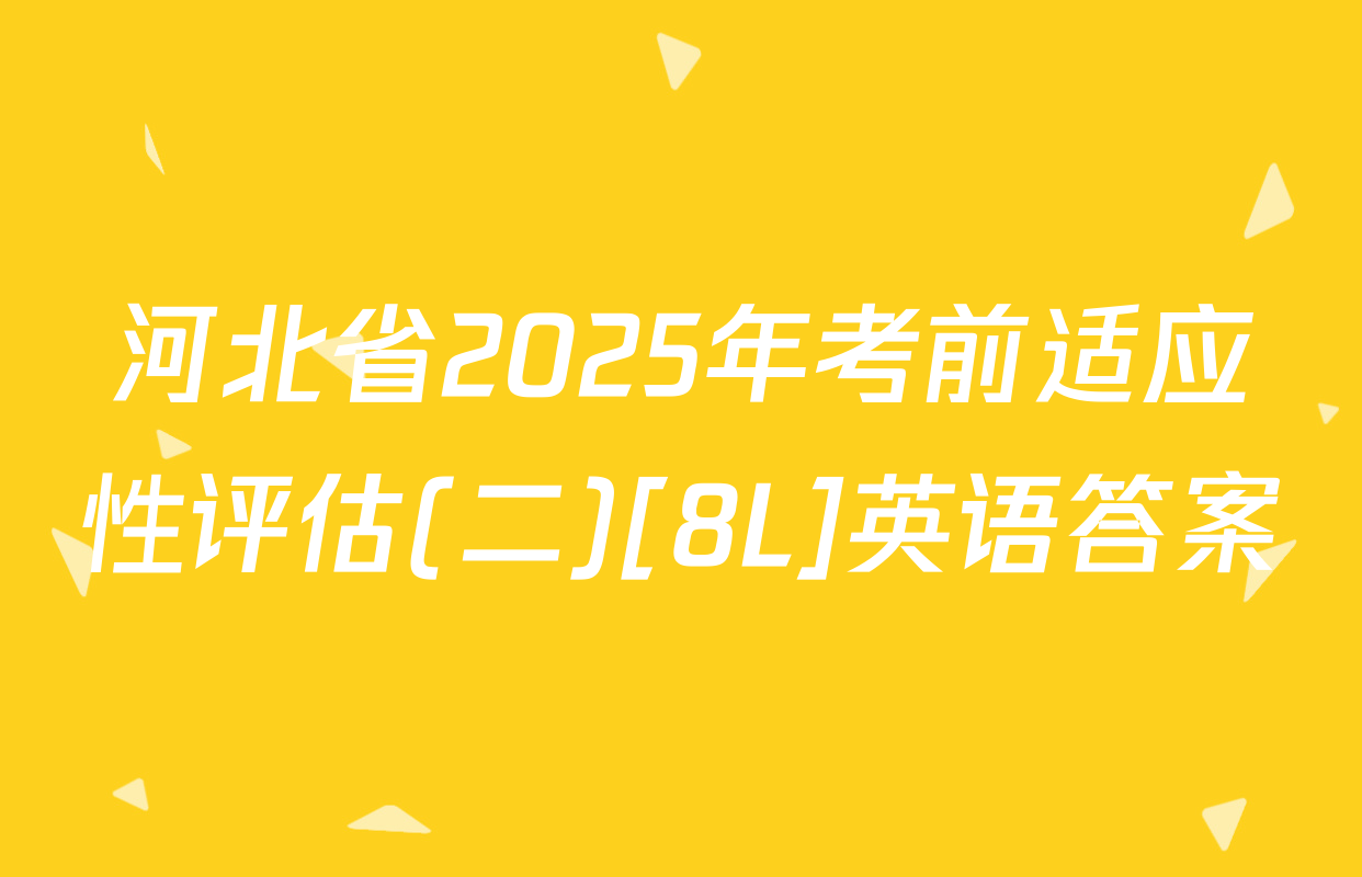 河北省2025年考前适应性评估(二)[8L]英语答案