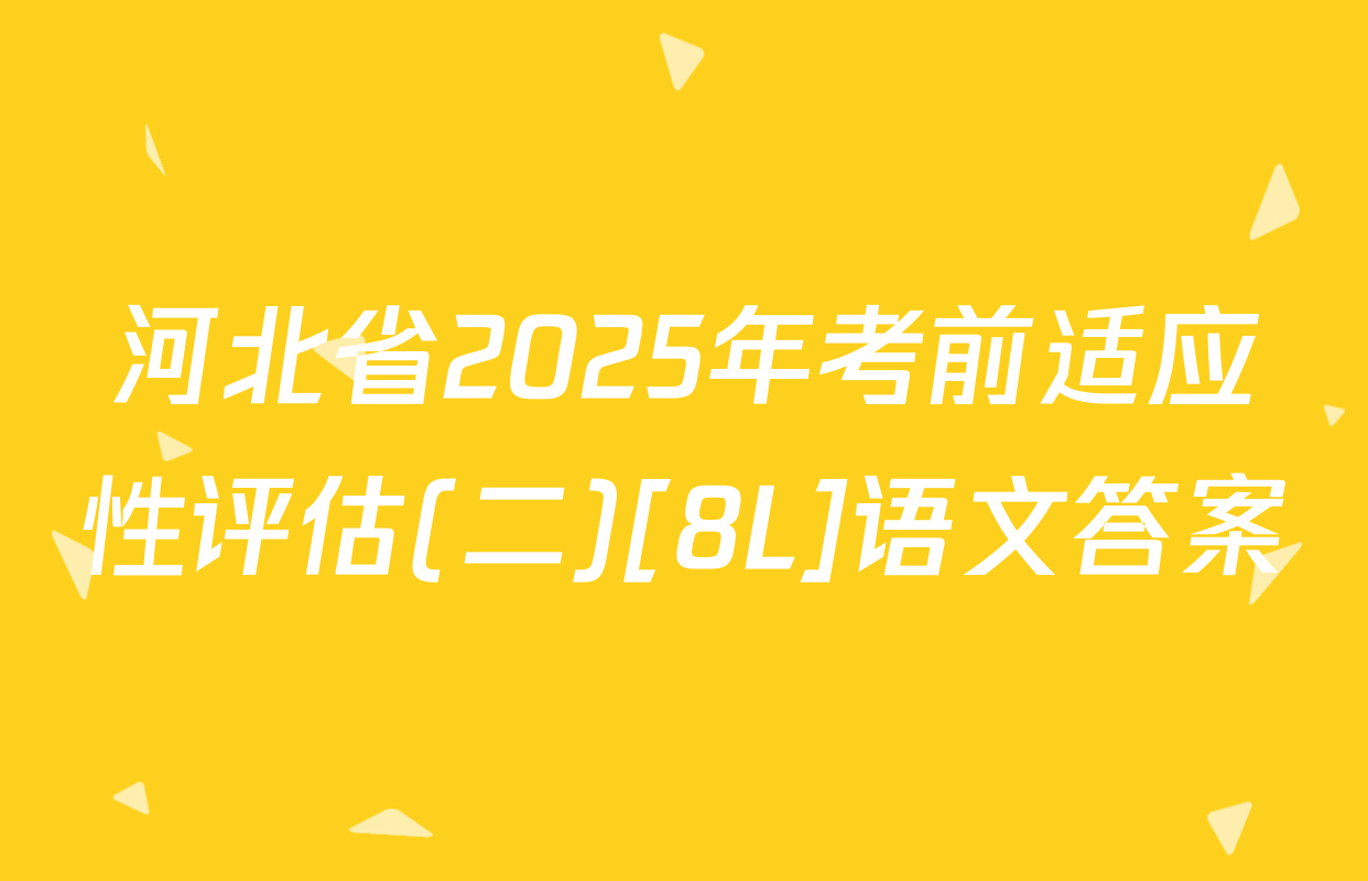 河北省2025年考前适应性评估(二)[8L]语文答案