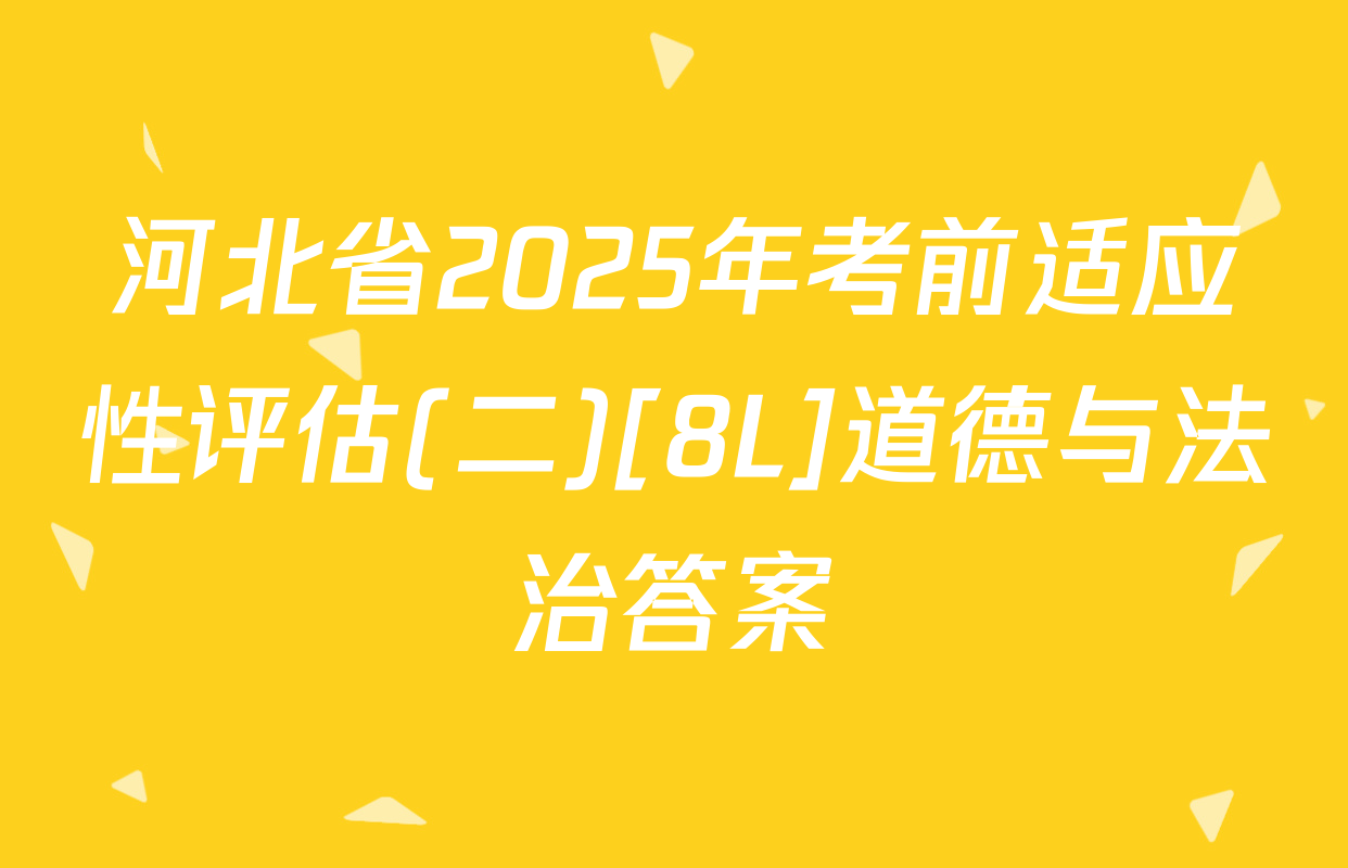 河北省2025年考前适应性评估(二)[8L]道德与法治答案