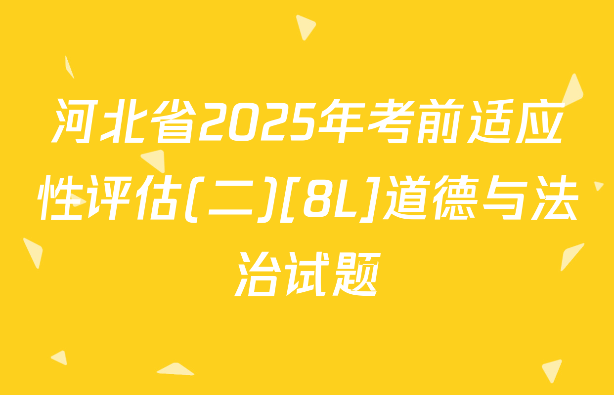 河北省2025年考前适应性评估(二)[8L]道德与法治试题