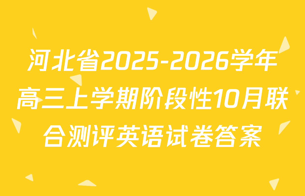 河北省2025-2026学年高三上学期阶段性10月联合测评英语试卷答案