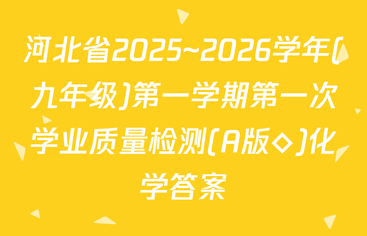 河北省2025~2026学年(九年级)第一学期第一次学业质量检测(A版◇)化学答案